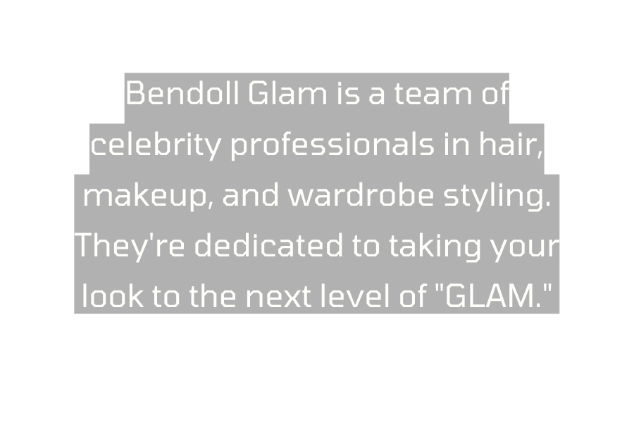 Bendoll Glam is a team of celebrity professionals in hair makeup and wardrobe styling They re dedicated to taking your look to the next level of GLAM